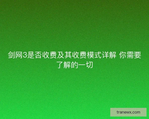 剑网3是否收费及其收费模式详解 你需要了解的一切