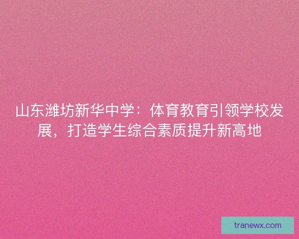 山东潍坊新华中学：体育教育引领学校发展，打造学生综合素质提升新高地