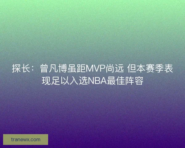 探长：曾凡博虽距MVP尚远 但本赛季表现足以入选NBA最佳阵容