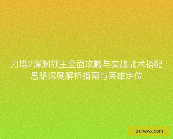 刀塔2深渊领主全面攻略与实战战术搭配思路深度解析指南与英雄定位