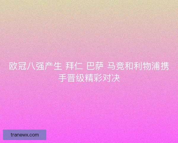 欧冠八强产生 拜仁 巴萨 马竞和利物浦携手晋级精彩对决
