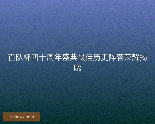百队杯四十周年盛典最佳历史阵容荣耀揭晓