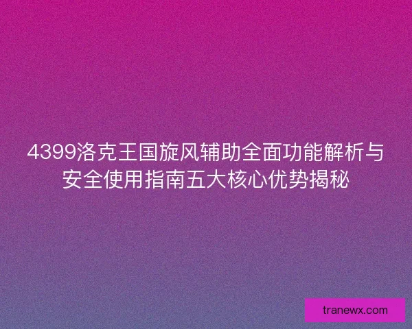 4399洛克王国旋风辅助全面功能解析与安全使用指南五大核心优势揭秘
