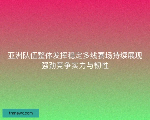 亚洲队伍整体发挥稳定多线赛场持续展现强劲竞争实力与韧性